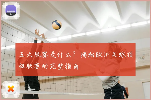 五大联赛是什么?揭秘欧洲足球顶级联赛的完整指南
