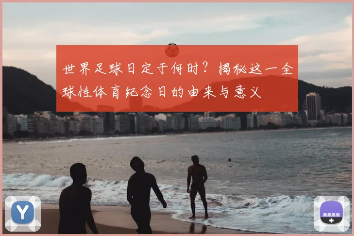 世界足球日定于何时？揭秘这一全球性体育纪念日的由来与意义