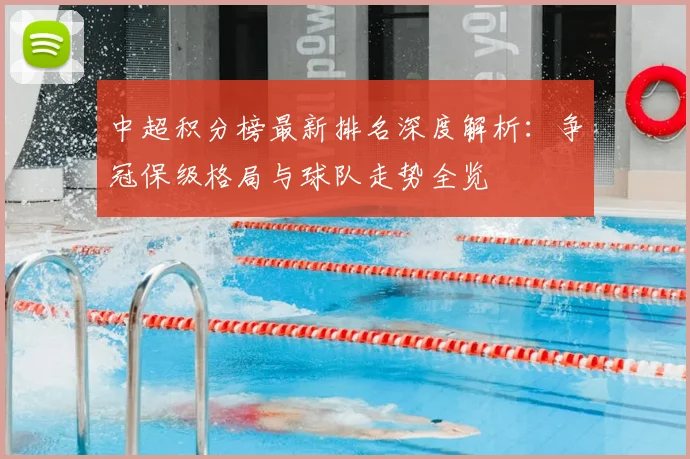 中超积分榜最新排名深度解析：争冠保级格局与球队走势全览