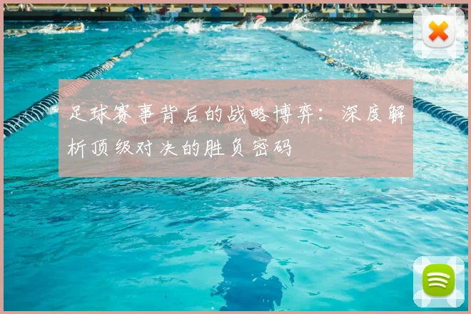 足球赛事背后的战略博弈：深度解析顶级对决的胜负密码