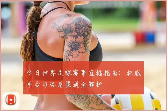 今日世界足球赛事直播指南：权威平台与观看渠道全解析