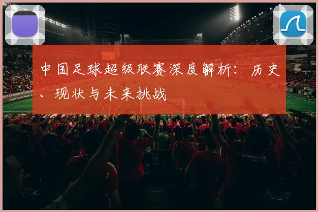 中国足球超级联赛深度解析:历史、现状与未来挑战