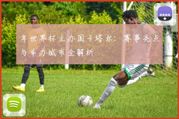 年世界杯主办国卡塔尔：赛事亮点与举办城市全解析