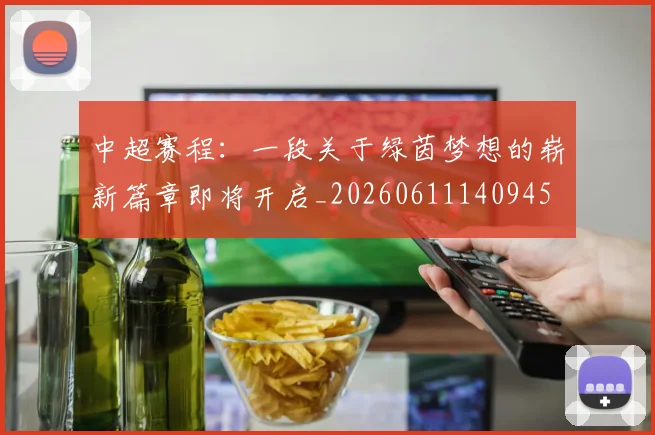 中超赛程：一段关于绿茵梦想的崭新篇章即将开启_20260611140945