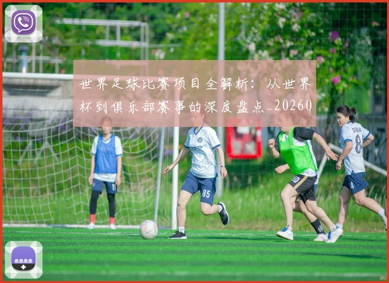 世界足球比赛项目全解析：从世界杯到俱乐部赛事的深度盘点_20260609201531