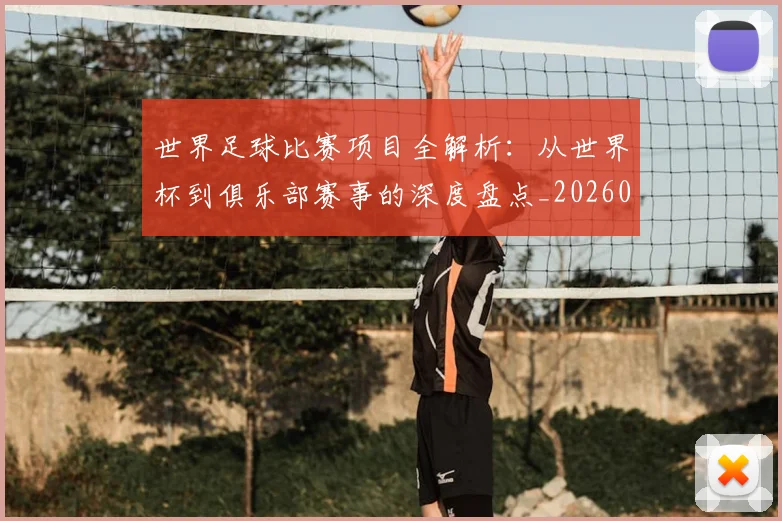 世界足球比赛项目全解析：从世界杯到俱乐部赛事的深度盘点_20260609201531