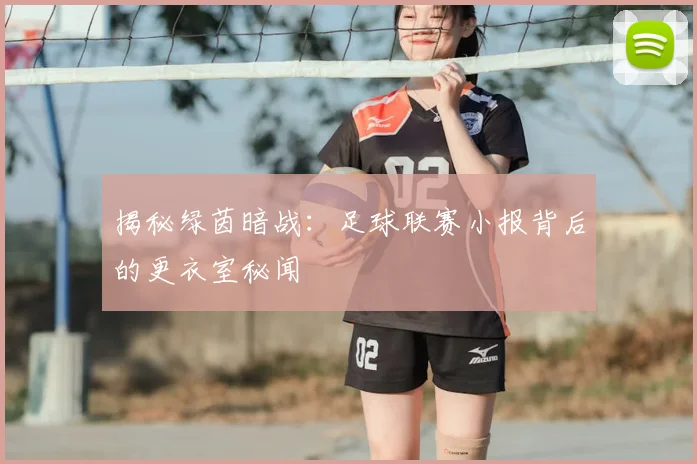 揭秘绿茵暗战：足球联赛小报背后的更衣室秘闻