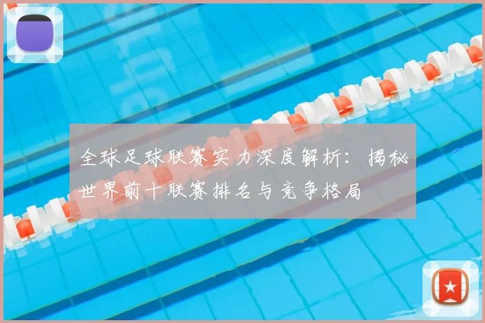全球足球联赛实力深度解析：揭秘世界前十联赛排名与竞争格局