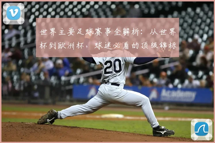 世界主要足球赛事全解析：从世界杯到欧洲杯，球迷必看的顶级锦标赛指南