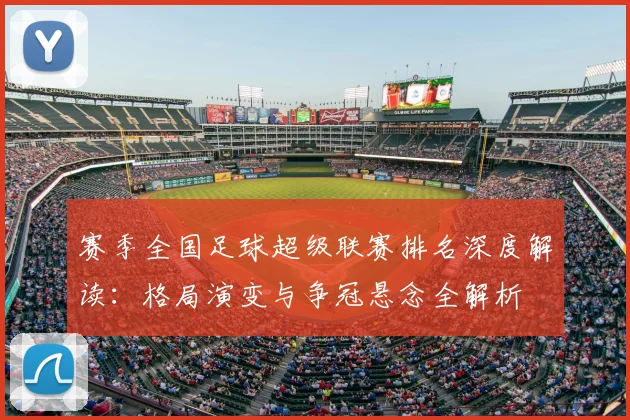 赛季全国足球超级联赛排名深度解读:格局演变与争冠悬念全解析