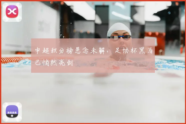 中超积分榜悬念未解,足协杯黑马已悄然亮剑